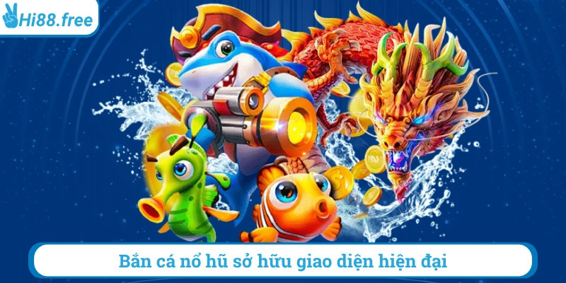 Bắn cá nổ hũ sở hữu giao diện hiện đại