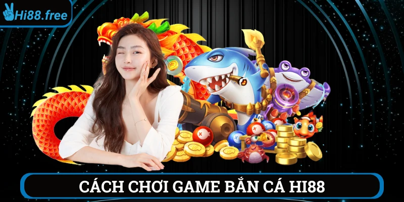 cách chơi game bắn cá hi88
