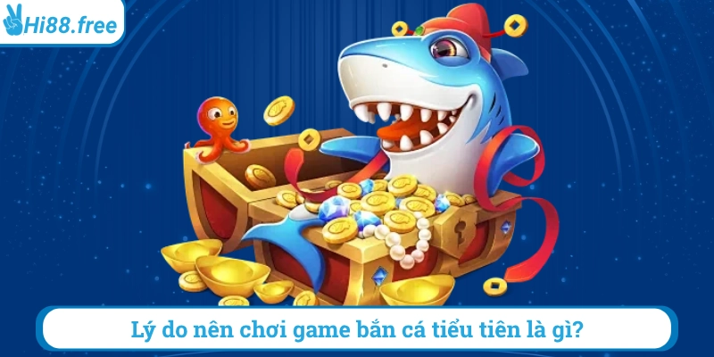 Lý do nên chơi game bắn cá tiểu tiên là gì?